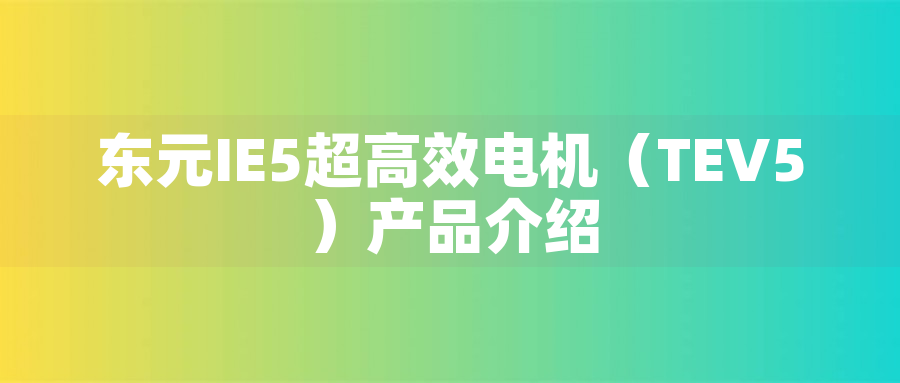 東元電機(jī) IE5 超高效電機(jī) | TECO TEV5 系列 高效節(jié)能三相異步電機(jī) - TECO東元電機(jī) | 變頻器·伺服電機(jī)·減速機(jī)·電機(jī)解決方案