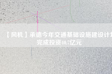 【風(fēng)機】承德今年交通基礎(chǔ)設(shè)施建設(shè)計劃完成投資40.7億元