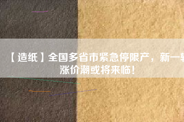 【造紙】全國多省市緊急停限產，新一輪漲價潮或將來臨！