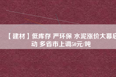 【建材】低庫存 嚴環(huán)保 水泥漲價大幕啟動 多省市上調50元/噸