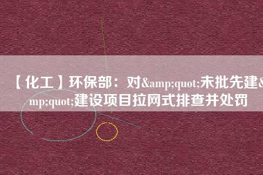 【化工】環(huán)保部：對"未批先建"建設(shè)項目拉網(wǎng)式排查并處罰