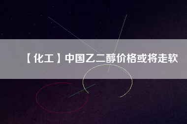 【化工】中國乙二醇價格或?qū)⒆哕?/></a>
			</figure>
			<div   id=