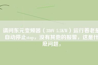 請(qǐng)問(wèn)東元變頻器（380V 5.5KW）運(yùn)行著老是自動(dòng)停止stop，沒(méi)有其他的報(bào)警，這是什麼問(wèn)題，