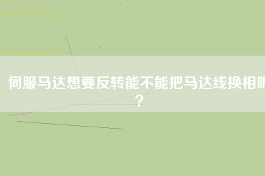 伺服馬達想要反轉(zhuǎn)能不能把馬達線換相呢？