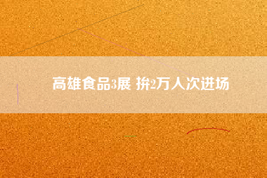 高雄食品3展 拚2萬(wàn)人次進(jìn)場(chǎng)