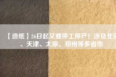 【造紙】26日起又要停工停產(chǎn)！涉及北京、天津、太原、鄭州等多省市