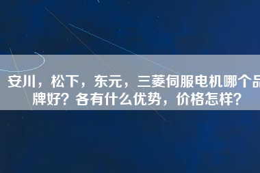 安川，松下，東元，三菱伺服電機(jī)哪個品牌好？各有什么優(yōu)勢，價格怎樣？