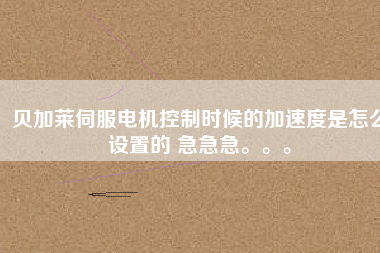 貝加萊伺服電機控制時候的加速度是怎么設(shè)置的 急急急。。。