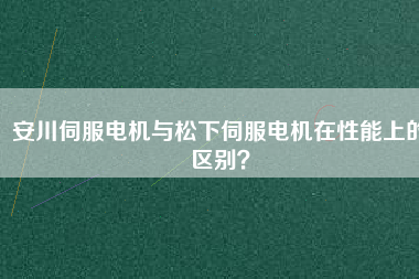 安川伺服電機(jī)與松下伺服電機(jī)在性能上的區(qū)別？