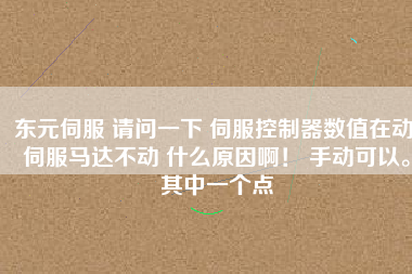 東元伺服 請問一下 伺服控制器數(shù)值在動 伺服馬達不動 什么原因啊！ 手動可以。其中一個點