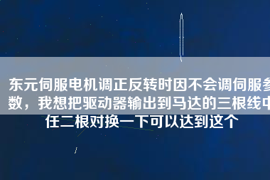 東元伺服電機調(diào)正反轉(zhuǎn)時因不會調(diào)伺服參數(shù)，我想把驅(qū)動器輸出到馬達的三根線中任二根對換一下可以達到這個