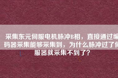 采集東元伺服電機脈沖B相，直接通過編碼器采集能夠采集到，為什么脈沖過了伺服器就采集不到了？