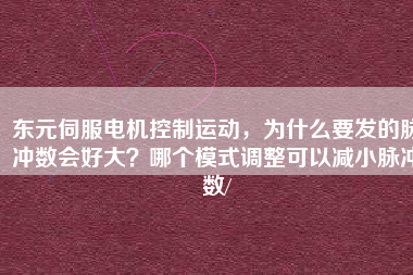 東元伺服電機控制運動，為什么要發(fā)的脈沖數(shù)會好大？哪個模式調(diào)整可以減小脈沖數(shù)/