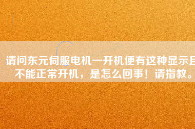 請問東元伺服電機一開機便有這種顯示且不能正常開機，是怎么回事！請指教。