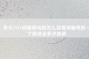 東元TSTA伺服驅(qū)動器怎么設置伺服電機一個脈沖走多少距離