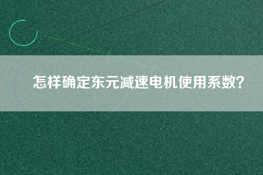 怎樣確定東元減速電機(jī)使用系數(shù)？