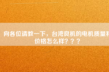向各位請教一下，臺灣良機(jī)的電機(jī)質(zhì)量和價格怎么樣？？？