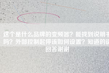 這個(gè)是什么品牌的變頻器？能找到說(shuō)明書(shū)嗎？外部控制起停該如何設(shè)置？知道的請(qǐng)回答謝謝