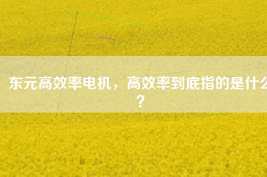 東元高效率電機(jī)，高效率到底指的是什么？