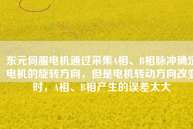 東元伺服電機(jī)通過采集A相、B相脈沖確定電機(jī)的旋轉(zhuǎn)方向，但是電機(jī)轉(zhuǎn)動(dòng)方向改變時(shí)，A相、B相產(chǎn)生的誤差太大