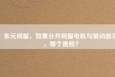 東元伺服，如果分開伺服電機(jī)與驅(qū)動(dòng)器買，那個(gè)貴些？