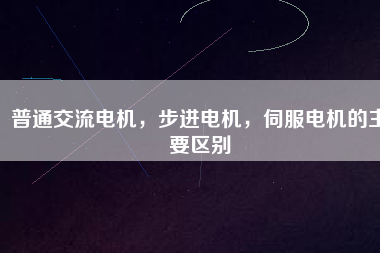 普通交流電機，步進(jìn)電機，伺服電機的主要區(qū)別