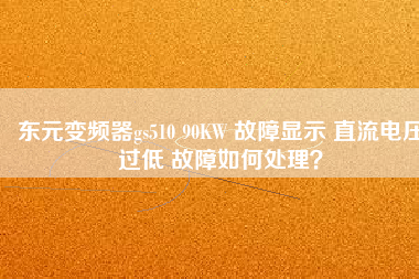東元變頻器gs510 90KW 故障顯示 直流電壓過低 故障如何處理？