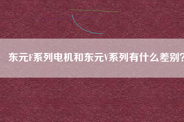 東元F系列電機和東元V系列有什么差別？