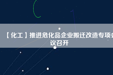 【化工】推進(jìn)?；菲髽I(yè)搬遷改造專項(xiàng)會(huì)議召開(kāi)