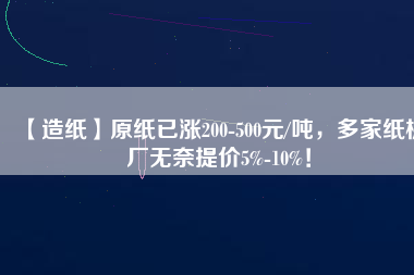 【造紙】原紙已漲200-500元/噸，多家紙板廠無(wú)奈提價(jià)5%-10%！