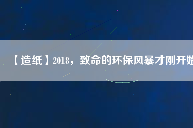 【造紙】2018，致命的環(huán)保風(fēng)暴才剛開(kāi)始