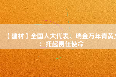 【建材】全國人大代表、瑞金萬年青黃文：托起責(zé)任使命
