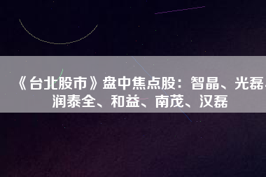 《臺北股市》盤中焦點股：智晶、光磊、潤泰全、和益、南茂、漢磊