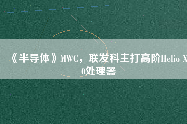 《半導(dǎo)體》MWC，聯(lián)發(fā)科主打高階Helio X30處理器