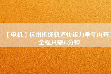 【電機】杭州機場軌道快線力爭年內(nèi)開工 全程只需45分鐘 - TECO東元電機 | 變頻器·伺服電機·減速機·電機解決方案