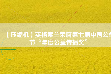【壓縮機(jī)】英格索蘭榮膺第七屆中國公益節(jié)“年度公益?zhèn)鞑オ劇?/></a>
			</figure>
			<div   id=
