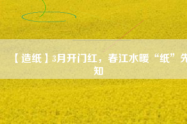 【造紙】3月開門紅，春江水暖“紙”先知