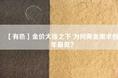 【有色】金價(jià)大漲之下 為何黃金需求創(chuàng)8年最低？