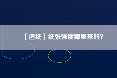 【造紙】紙張強(qiáng)度哪里來的？