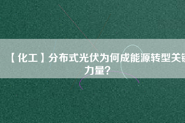 【化工】分布式光伏為何成能源轉(zhuǎn)型關(guān)鍵力量？