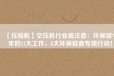 【壓縮機(jī)】空壓機(jī)行業(yè)需注意：環(huán)保部今年的11大工作，8大環(huán)保檢查專項(xiàng)行動(dòng)！