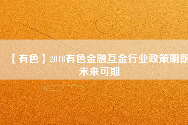 【有色】2018有色金融互金行業(yè)政策明朗、未來(lái)可期