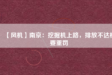 【風(fēng)機】南京：挖掘機上路，排放不達標要重罰