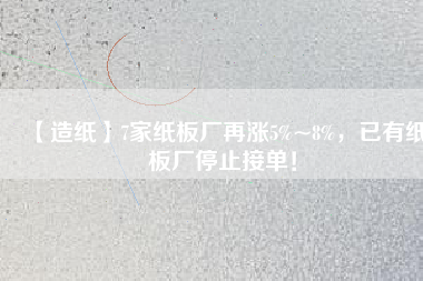 【造紙】7家紙板廠再漲5%~8%，已有紙板廠停止接單！