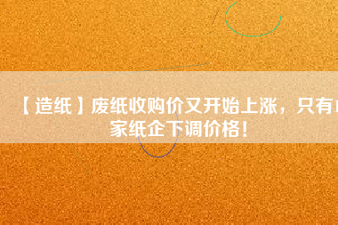 【造紙】廢紙收購價(jià)又開始上漲，只有15家紙企下調(diào)價(jià)格！