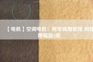 【電機(jī)】空調(diào)電機(jī)：財(cái)年高增收尾 同比增幅超2成 - TECO東元電機(jī) | 變頻器·伺服電機(jī)·減速機(jī)·電機(jī)解決方案