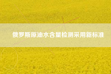 俄羅斯原油水含量檢測采用新標(biāo)準