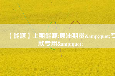 【能源】上期能源:原油期貨"專款專用" 