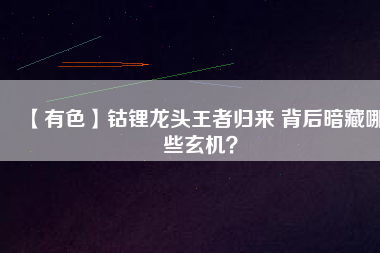 【有色】鈷鋰龍頭王者歸來 背后暗藏哪些玄機？