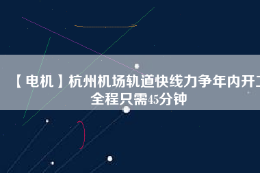 【電機】杭州機場軌道快線力爭年內(nèi)開工 全程只需45分鐘 - TECO東元電機 | 變頻器·伺服電機·減速機·電機解決方案